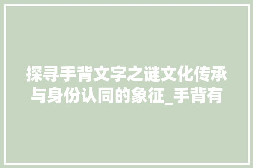 探寻手背文字之谜文化传承与身份认同的象征_手背有字的是什么意思