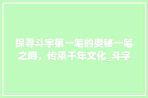 探寻斗字第一笔的奥秘一笔之间，传承千年文化_斗字的第1笔是啥子意思