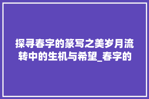 探寻春字的篆写之美岁月流转中的生机与希望_春字的篆写是什么意思