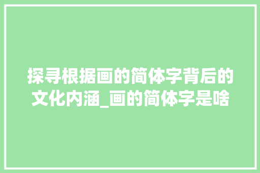 探寻根据画的简体字背后的文化内涵_画的简体字是啥意思呀