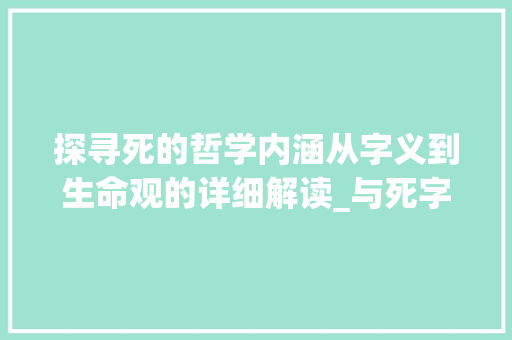 探寻死的哲学内涵从字义到生命观的详细解读_与死字意思一样的字