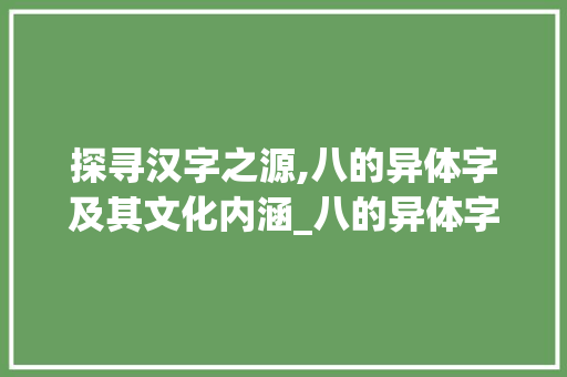 探寻汉字之源,八的异体字及其文化内涵_八的异体字是什么意思