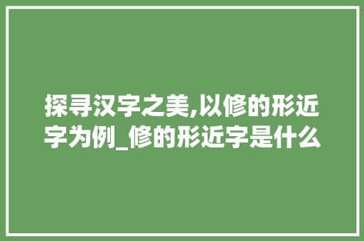 探寻汉字之美,以修的形近字为例_修的形近字是什么意思