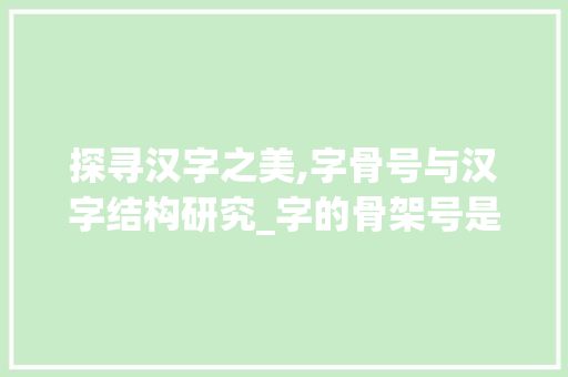 探寻汉字之美,字骨号与汉字结构研究_字的骨架号是什么意思呀