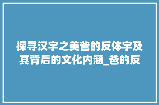 探寻汉字之美爸的反体字及其背后的文化内涵_爸的反体字是什么意思
