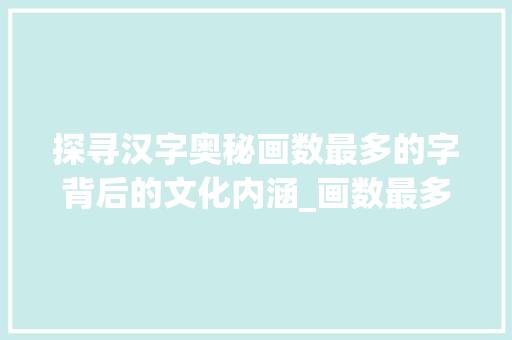 探寻汉字奥秘画数最多的字背后的文化内涵_画数最多的字是什么意思