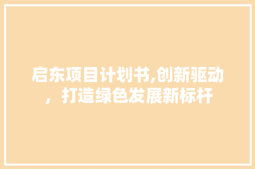 启东项目计划书,创新驱动，打造绿色发展新标杆