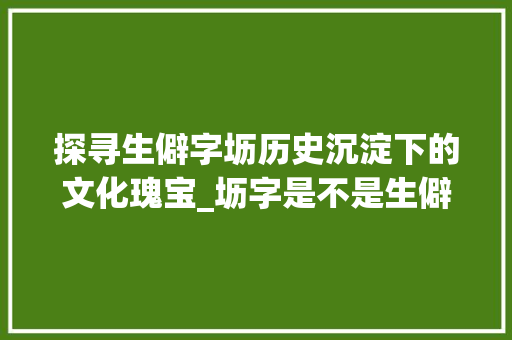 探寻生僻字坜历史沉淀下的文化瑰宝_坜字是不是生僻字的意思