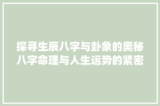 探寻生辰八字与卦象的奥秘八字命理与人生运势的紧密联系_生辰八字对应卦的意思