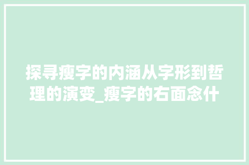 探寻瘦字的内涵从字形到哲理的演变_瘦字的右面念什么意思啊 工作类