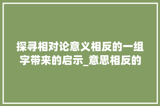 探寻相对论意义相反的一组字带来的启示_意思相反的一组字是什么