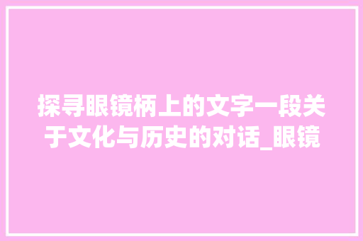 探寻眼镜柄上的文字一段关于文化与历史的对话_眼镜柄上的字是什么意思