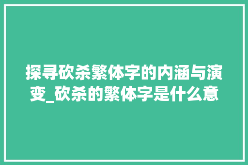 探寻砍杀繁体字的内涵与演变_砍杀的繁体字是什么意思 生活感悟 探寻砍杀繁体字的内涵与演变_砍杀的繁体字是什么意思 生活感悟