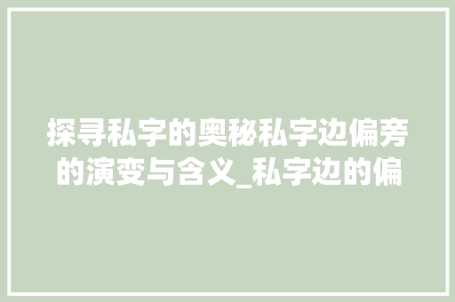 探寻私字的奥秘私字边偏旁的演变与含义_私字边的偏旁是什么意思
