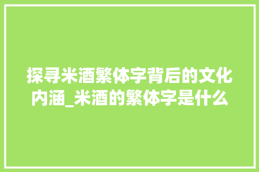 探寻米酒繁体字背后的文化内涵_米酒的繁体字是什么意思