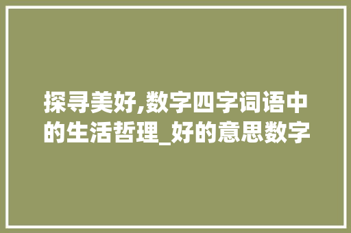 探寻美好,数字四字词语中的生活哲理_好的意思数字的四字词语