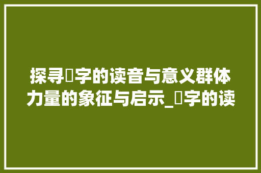 探寻羣字的读音与意义群体力量的象征与启示_羣字的读音是什么意思呢