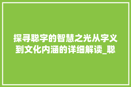 探寻聪字的智慧之光从字义到文化内涵的详细解读_聪字的含义是什么意思