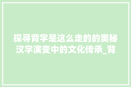 探寻背字是这么走的的奥秘汉字演变中的文化传承_背字是这么走的什么意思