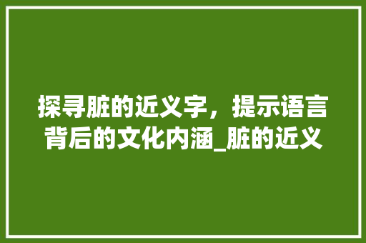 探寻脏的近义字，提示语言背后的文化内涵_脏的近义字是什么意思