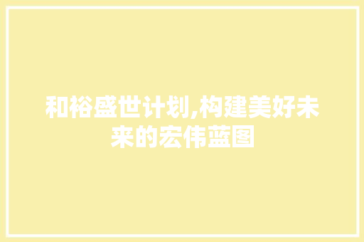 和裕盛世计划,构建美好未来的宏伟蓝图