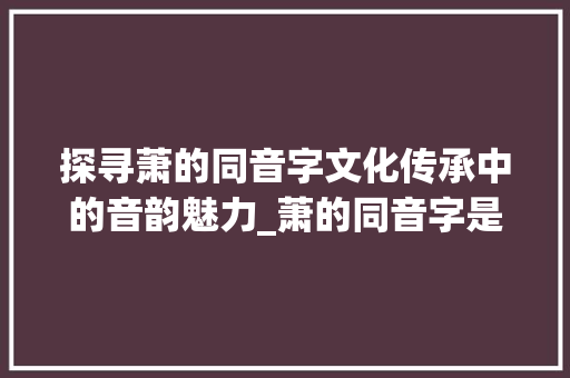 探寻萧的同音字文化传承中的音韵魅力_萧的同音字是什么意思