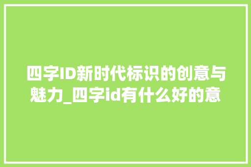 四字ID新时代标识的创意与魅力_四字id有什么好的意思