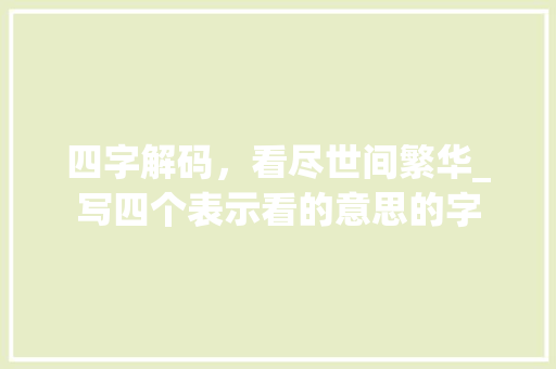 四字解码，看尽世间繁华_写四个表示看的意思的字