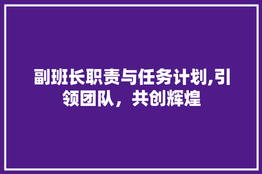 副班长职责与任务计划,引领团队，共创辉煌