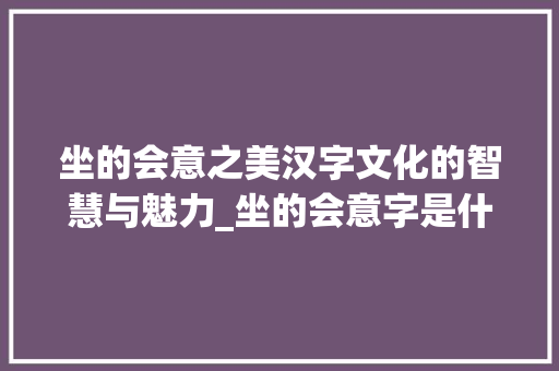 坐的会意之美汉字文化的智慧与魅力_坐的会意字是什么意思