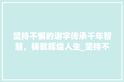 坚持不懈的谢字传承千年智慧，铸就辉煌人生_坚持不懈的谢字什么意思