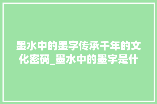 墨水中的墨字传承千年的文化密码_墨水中的墨字是什么意思