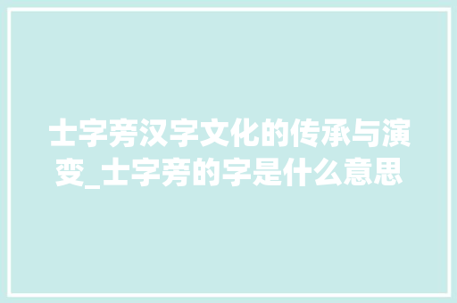 士字旁汉字文化的传承与演变_士字旁的字是什么意思呀