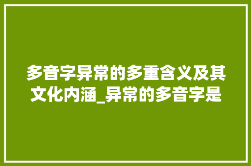 多音字异常的多重含义及其文化内涵_异常的多音字是什么意思