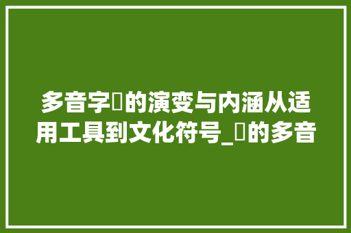 多音字扲的演变与内涵从适用工具到文化符号_扲的多音字是什么意思