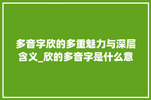 多音字欣的多重魅力与深层含义_欣的多音字是什么意思