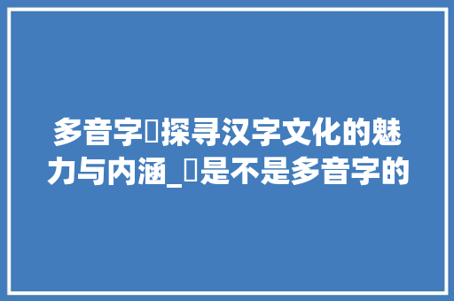 多音字炁探寻汉字文化的魅力与内涵_炁是不是多音字的意思呀