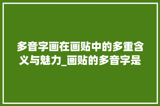 多音字画在画贴中的多重含义与魅力_画贴的多音字是什么意思