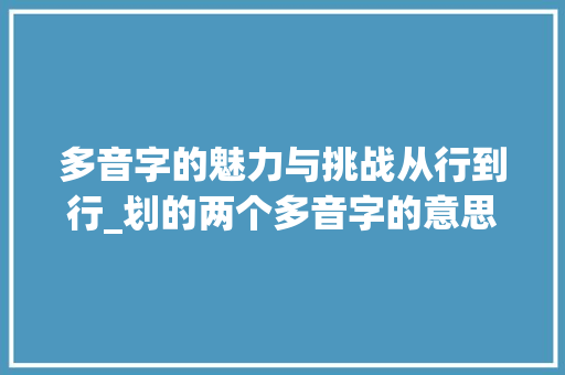多音字的魅力与挑战从行到行_划的两个多音字的意思