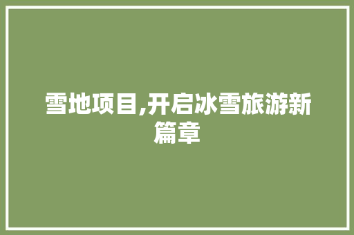 雪地项目,开启冰雪旅游新篇章