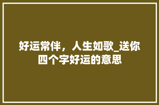 好运常伴，人生如歌_送你四个字好运的意思 生活感悟