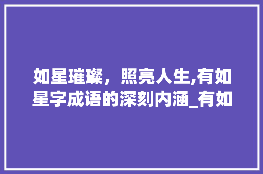 如星璀璨，照亮人生,有如星字成语的深刻内涵_有如星字的成语是什么意思