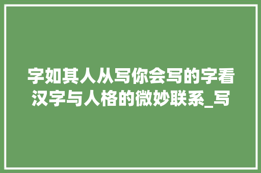 字如其人从写你会写的字看汉字与人格的微妙联系_写你会写的字是什么意思