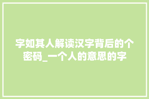 字如其人解读汉字背后的个密码_一个人的意思的字