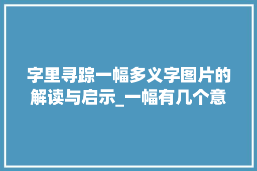 字里寻踪一幅多义字图片的解读与启示_一幅有几个意思的字图片