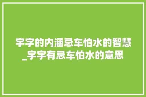 宇字的内涵忌车怕水的智慧_宇字有忌车怕水的意思