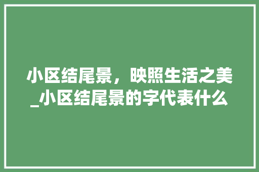 小区结尾景，映照生活之美_小区结尾景的字代表什么意思
