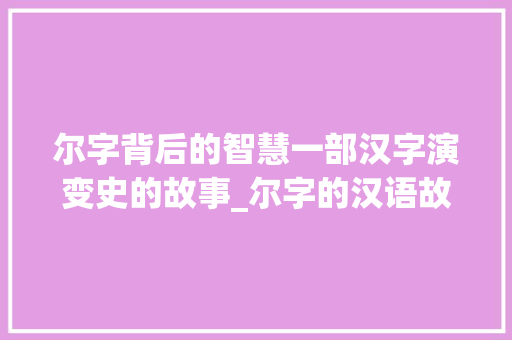 尔字背后的智慧一部汉字演变史的故事_尔字的汉语故事是什么意思