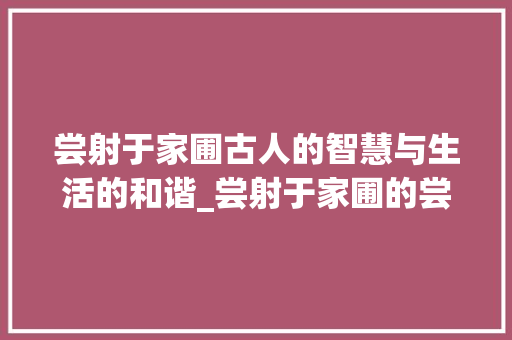 尝射于家圃古人的智慧与生活的和谐_尝射于家圃的尝字的意思 特写稿
