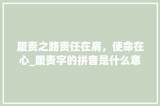 履责之路责任在肩，使命在心_履责字的拼音是什么意思